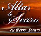 Altardeseara.tv - Altar de seara, cu Petre Danci Altardeseara.tv - Altar de seara, cu Petre Danci